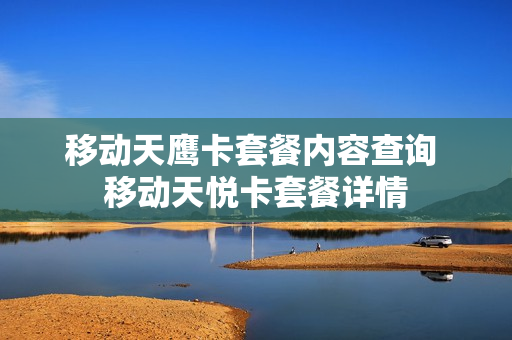 移动天鹰卡套餐内容查询 移动天悦卡套餐详情