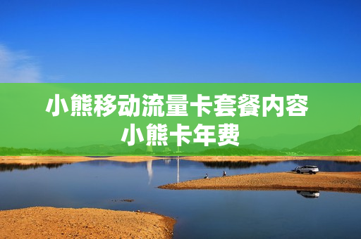 小熊移动流量卡套餐内容 小熊卡年费