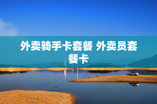 外卖骑手卡套餐 外卖员套餐卡
