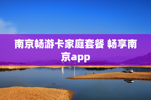 南京畅游卡家庭套餐 畅享南京app