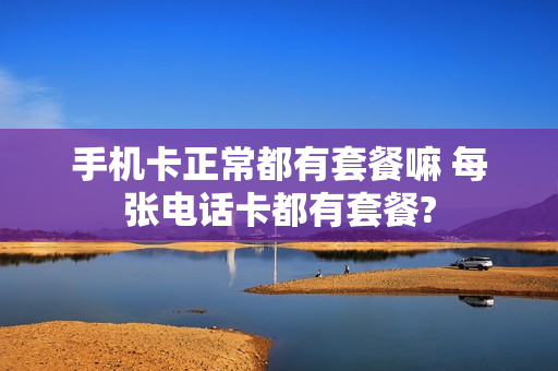 手机卡正常都有套餐嘛 每张电话卡都有套餐?