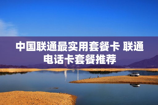 中国联通最实用套餐卡 联通电话卡套餐推荐