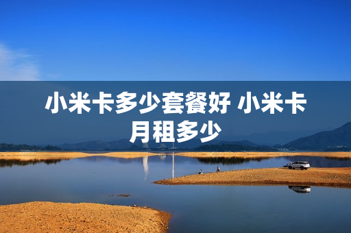小米卡多少套餐好 小米卡月租多少