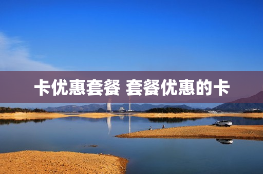 卡优惠套餐 套餐优惠的卡