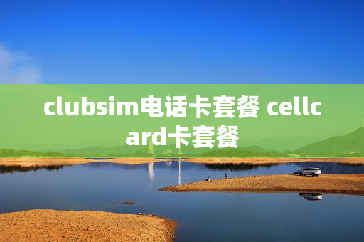 clubsim电话卡套餐 cellcard卡套餐