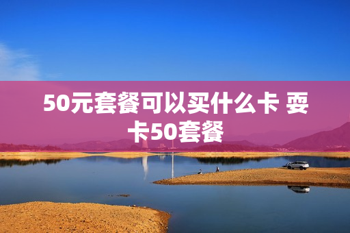 50元套餐可以买什么卡 耍卡50套餐