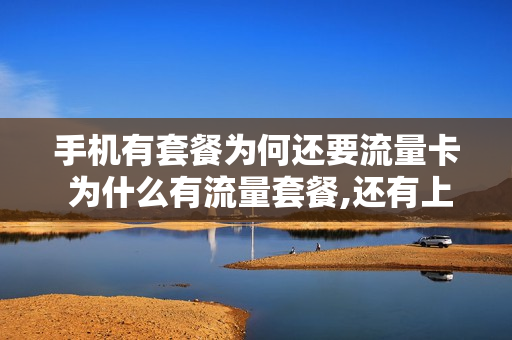 手机有套餐为何还要流量卡 为什么有流量套餐,还有上网费
