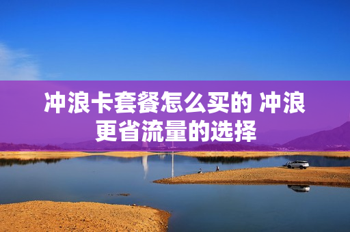 冲浪卡套餐怎么买的 冲浪更省流量的选择