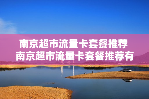 南京超市流量卡套餐推荐 南京超市流量卡套餐推荐有哪些