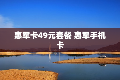 惠军卡49元套餐 惠军手机卡