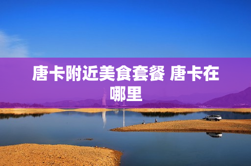 唐卡附近美食套餐 唐卡在哪里