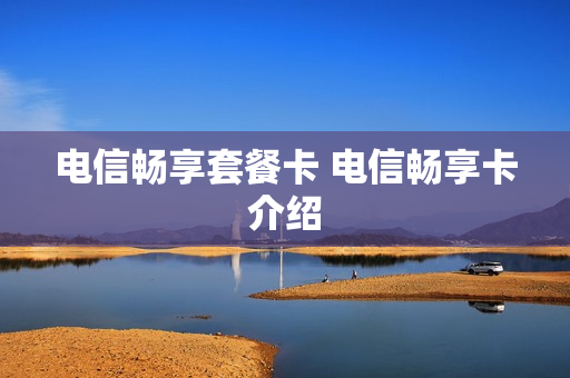 电信畅享套餐卡 电信畅享卡介绍