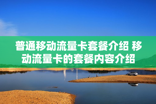 普通移动流量卡套餐介绍 移动流量卡的套餐内容介绍