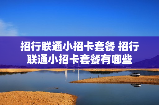 招行联通小招卡套餐 招行联通小招卡套餐有哪些