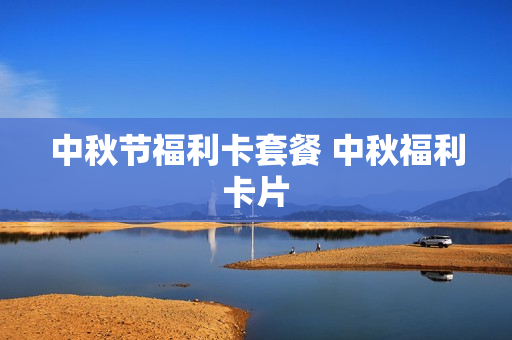 中秋节福利卡套餐 中秋福利卡片