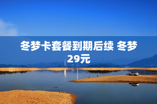 冬梦卡套餐到期后续 冬梦29元