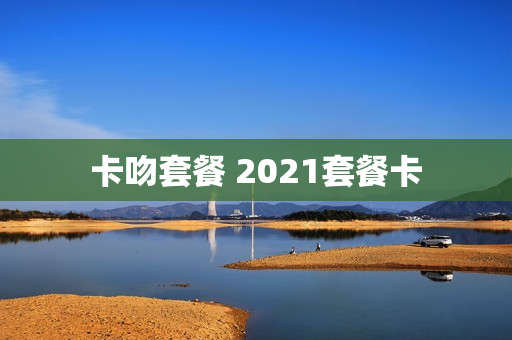 卡吻套餐 2021套餐卡
