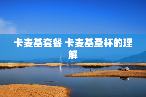 卡麦基套餐 卡麦基圣杯的理解