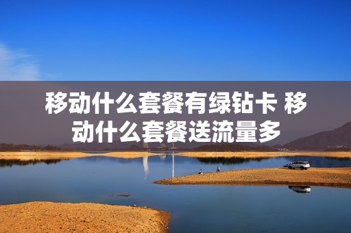 移动什么套餐有绿钻卡 移动什么套餐送流量多