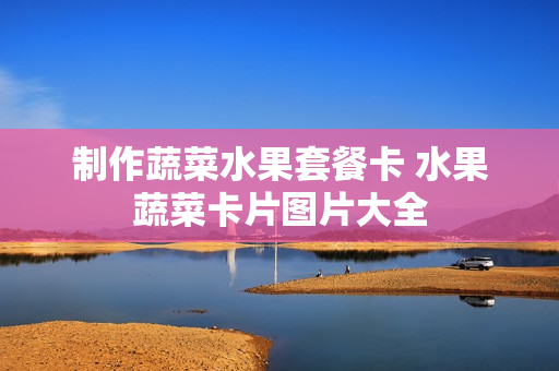 制作蔬菜水果套餐卡 水果蔬菜卡片图片大全