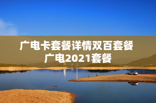 广电卡套餐详情双百套餐 广电2021套餐