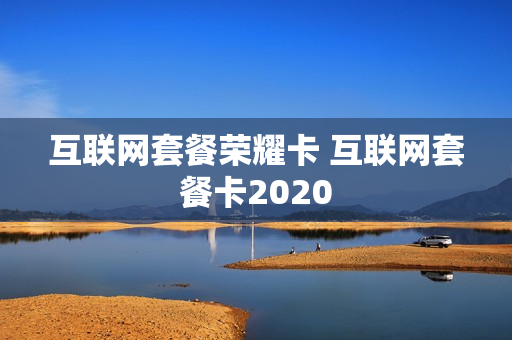 互联网套餐荣耀卡 互联网套餐卡2020
