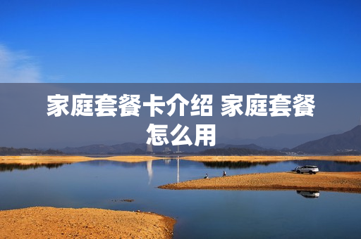 家庭套餐卡介绍 家庭套餐怎么用