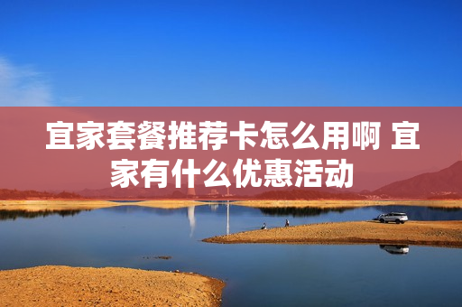 宜家套餐推荐卡怎么用啊 宜家有什么优惠活动