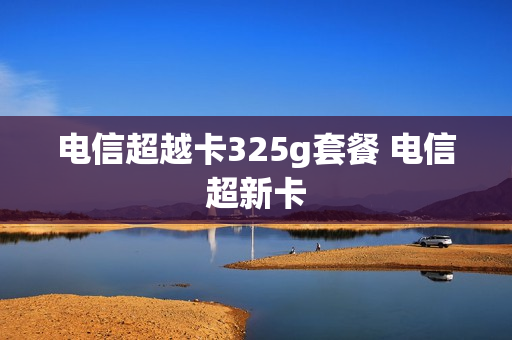 电信超越卡325g套餐 电信超新卡