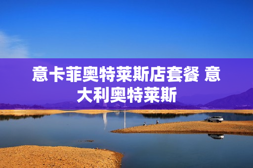 意卡菲奥特莱斯店套餐 意大利奥特莱斯