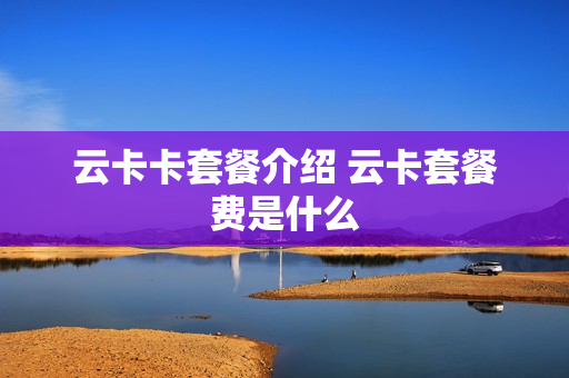 云卡卡套餐介绍 云卡套餐费是什么