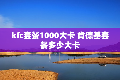 kfc套餐1000大卡 肯德基套餐多少大卡
