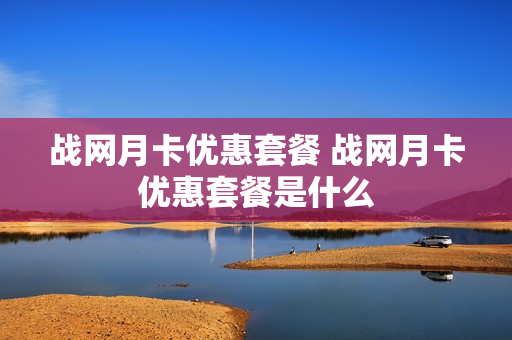 战网月卡优惠套餐 战网月卡优惠套餐是什么