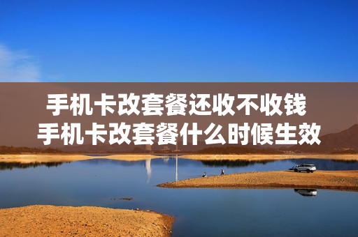 手机卡改套餐还收不收钱 手机卡改套餐什么时候生效