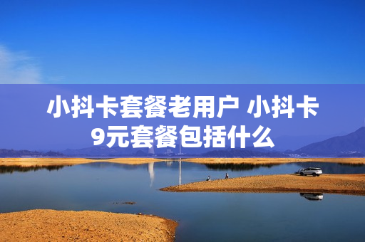 小抖卡套餐老用户 小抖卡9元套餐包括什么