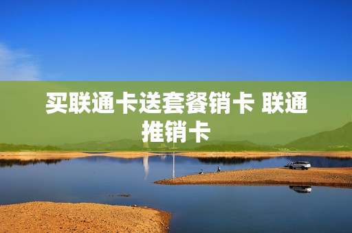 买联通卡送套餐销卡 联通推销卡