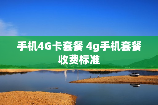 手机4G卡套餐 4g手机套餐收费标准