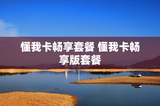 懂我卡畅享套餐 懂我卡畅享版套餐