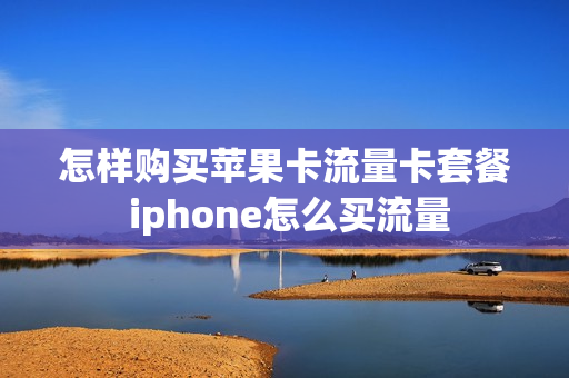 怎样购买苹果卡流量卡套餐 iphone怎么买流量
