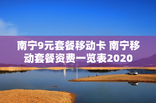 南宁9元套餐移动卡 南宁移动套餐资费一览表2020