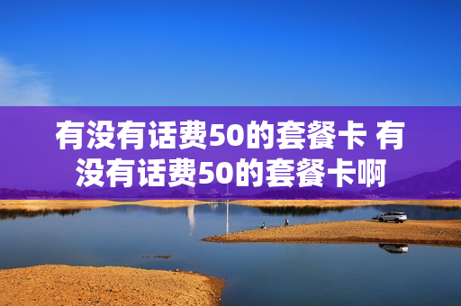 有没有话费50的套餐卡 有没有话费50的套餐卡啊