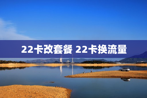 22卡改套餐 22卡换流量