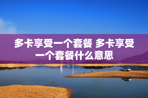 多卡享受一个套餐 多卡享受一个套餐什么意思