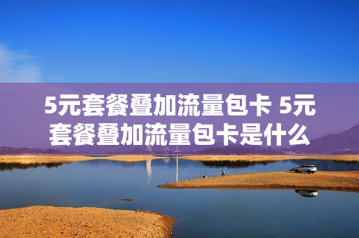 5元套餐叠加流量包卡 5元套餐叠加流量包卡是什么