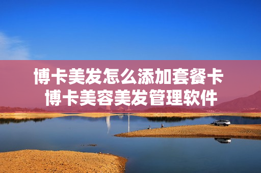 博卡美发怎么添加套餐卡 博卡美容美发管理软件