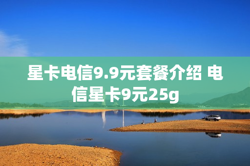 星卡电信9.9元套餐介绍 电信星卡9元25g