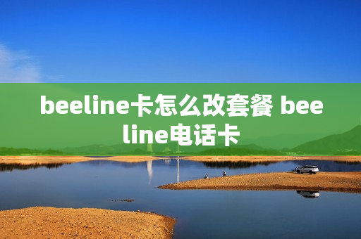 beeline卡怎么改套餐 beeline电话卡