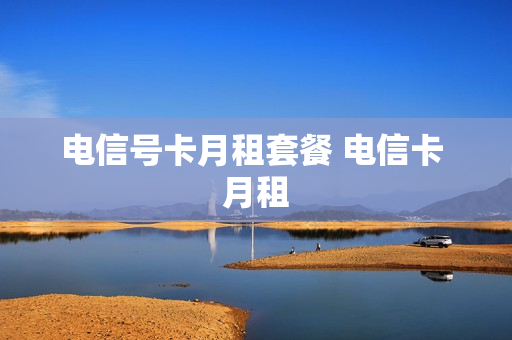 电信号卡月租套餐 电信卡 月租