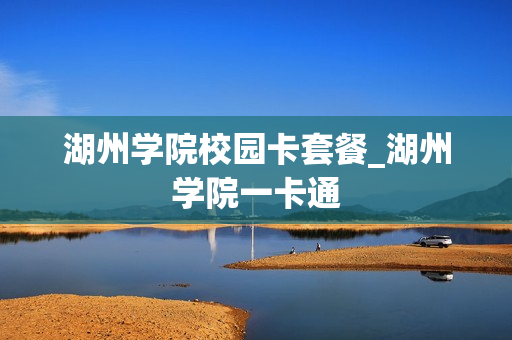 湖州学院校园卡套餐_湖州学院一卡通