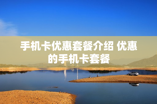 手机卡优惠套餐介绍 优惠的手机卡套餐